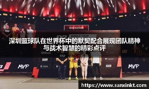 深圳篮球队在世界杯中的默契配合展现团队精神与战术智慧的精彩点评