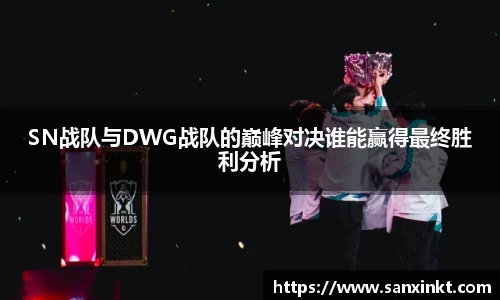 SN战队与DWG战队的巅峰对决谁能赢得最终胜利分析