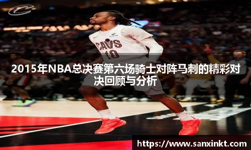 2015年NBA总决赛第六场骑士对阵马刺的精彩对决回顾与分析