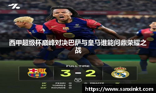 西甲超级杯巅峰对决巴萨与皇马谁能问鼎荣耀之战