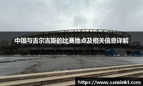 中国与吉尔吉斯的比赛地点及相关信息详解